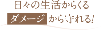 日々の生活からくるダメージから守れる