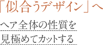 「似合うデザイン」へヘア全体の性質を見極めてカットする