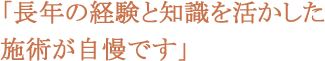 長年の経験と知識を活かした施術が自慢です